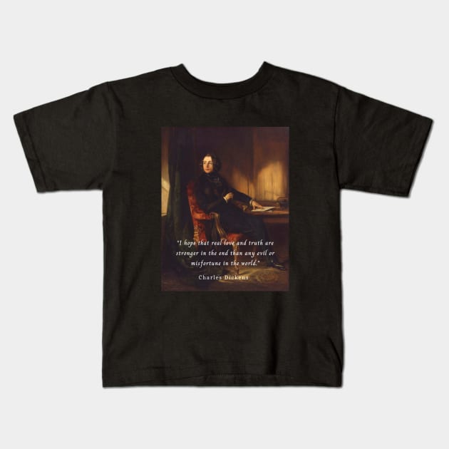 Charles Dickens portrait and quote: I hope that real love and truth are stronger in the end than any evil or misfortune in the world. Kids T-Shirt by artbleed